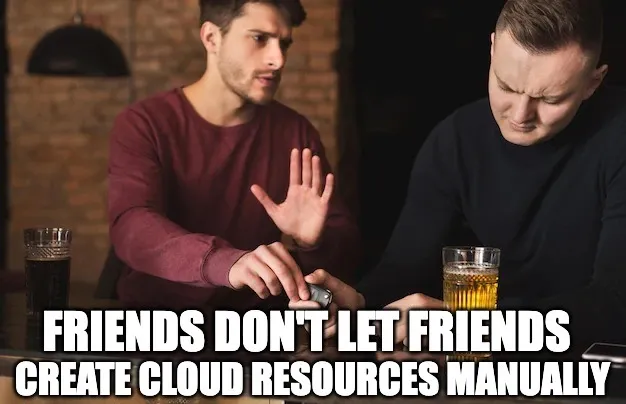 Friends don&#x27;t let friends manually create cloud resources